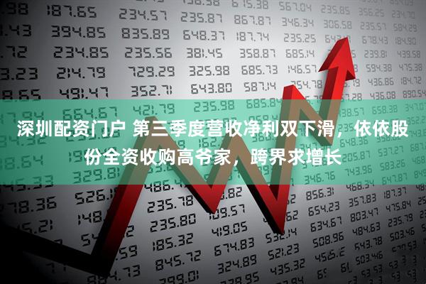 深圳配资门户 第三季度营收净利双下滑，依依股份全资收购高爷家，跨界求增长