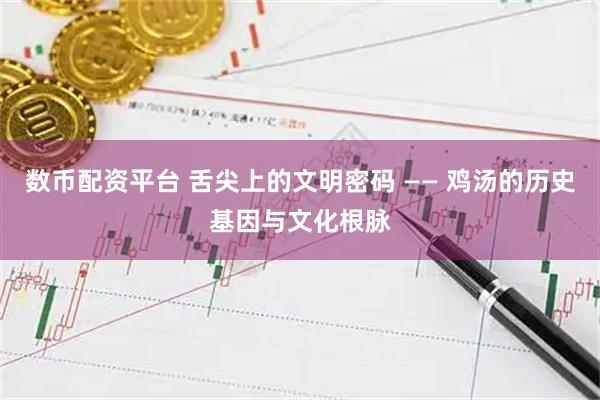 数币配资平台 舌尖上的文明密码 —— 鸡汤的历史基因与文化根脉