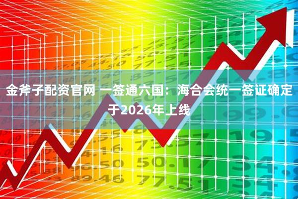 金斧子配资官网 一签通六国：海合会统一签证确定于2026年上线