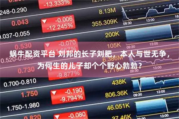 蜗牛配资平台 刘邦的长子刘肥，本人与世无争，为何生的儿子却个个野心勃勃？