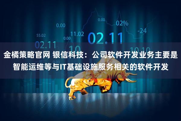 金橘策略官网 银信科技：公司软件开发业务主要是智能运维等与IT基础设施服务相关的软件开发
