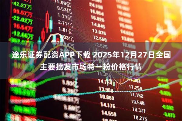 途乐证券配资APP下载 2025年12月27日全国主要批发市场特一粉价格行情