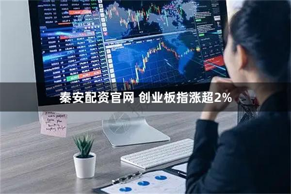 秦安配资官网 创业板指涨超2%