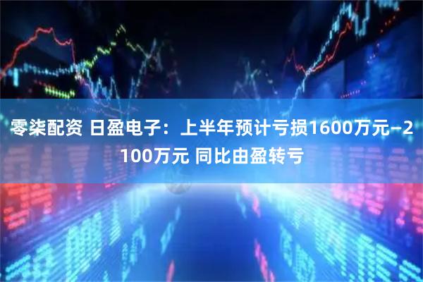 零柒配资 日盈电子：上半年预计亏损1600万元—2100万元 同比由盈转亏