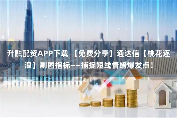 升融配资APP下载 【免费分享】通达信【桃花逐浪】副图指标——捕捉短线情绪爆发点！