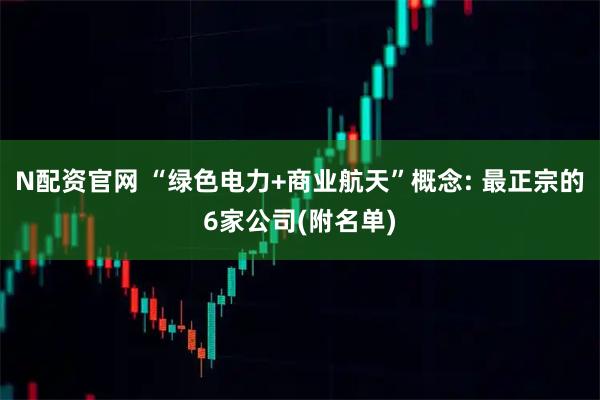 N配资官网 “绿色电力+商业航天”概念: 最正宗的6家公司(附名单)